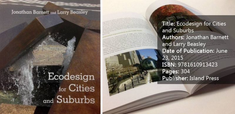 Title: Ecodesign for Cities and Suburbs Authors: Jonathan Barnett and Larry Beasley Date of Publication: June 23, 2015 ISBN: 9781610913423 Pages: 304 Publisher: Island Press